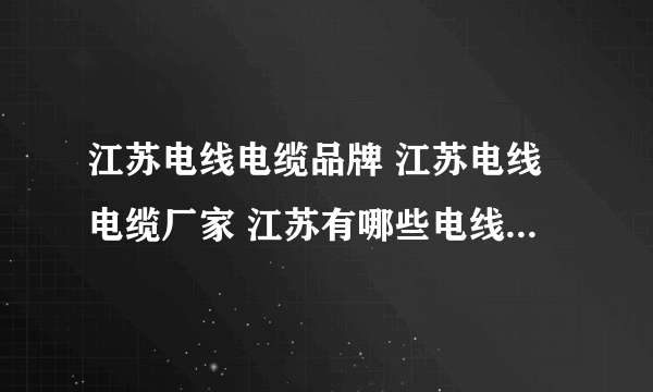 江苏电线电缆品牌 江苏电线电缆厂家 江苏有哪些电线电缆品牌【品牌库】