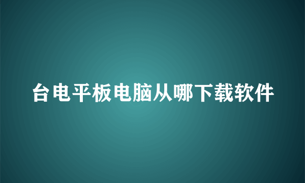 台电平板电脑从哪下载软件