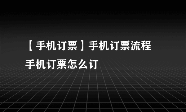 【手机订票】手机订票流程 手机订票怎么订