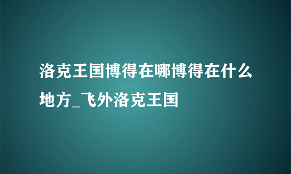 洛克王国博得在哪博得在什么地方_飞外洛克王国