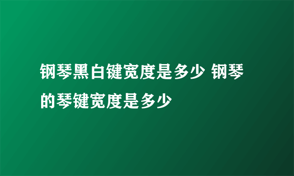 钢琴黑白键宽度是多少 钢琴的琴键宽度是多少