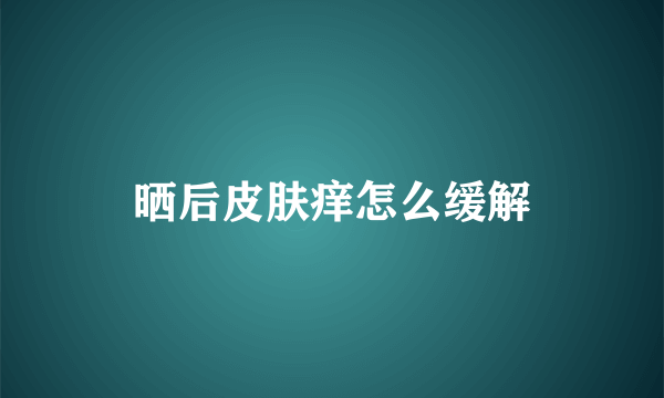 晒后皮肤痒怎么缓解