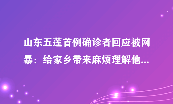 山东五莲首例确诊者回应被网暴：给家乡带来麻烦理解他人的怨言-飞外网