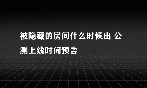 被隐藏的房间什么时候出 公测上线时间预告