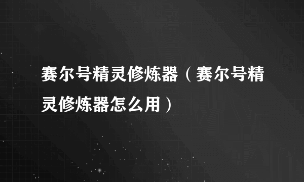 赛尔号精灵修炼器（赛尔号精灵修炼器怎么用）