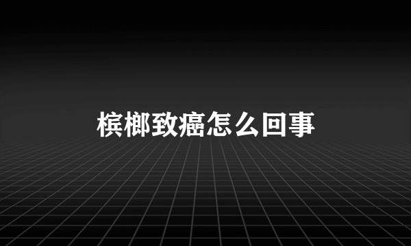 槟榔致癌怎么回事