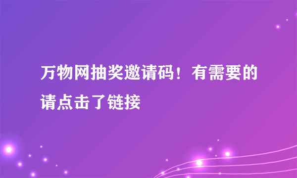 万物网抽奖邀请码！有需要的请点击了链接