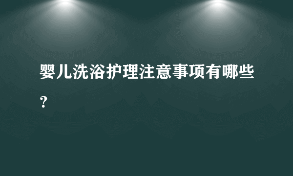 婴儿洗浴护理注意事项有哪些？