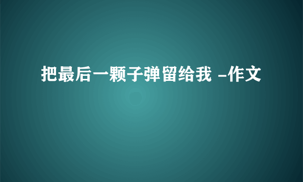 把最后一颗子弹留给我 -作文