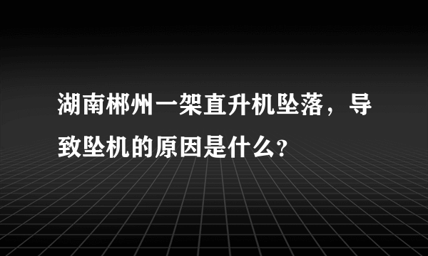 湖南郴州一架直升机坠落，导致坠机的原因是什么？