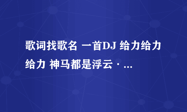 歌词找歌名 一首DJ 给力给力给力 神马都是浮云····求歌名