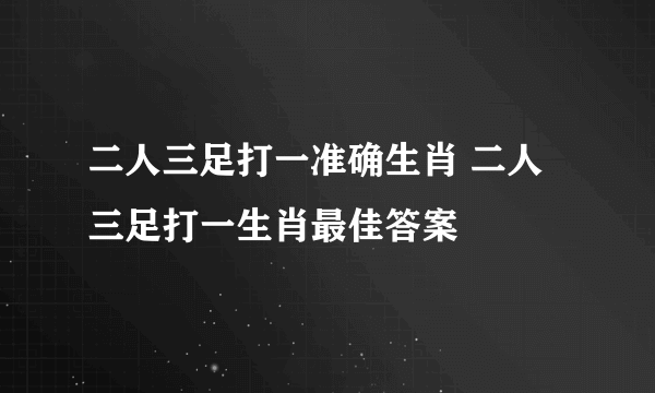 二人三足打一准确生肖 二人三足打一生肖最佳答案