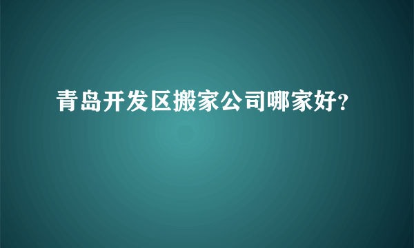 青岛开发区搬家公司哪家好？