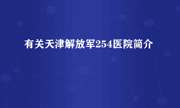 有关天津解放军254医院简介