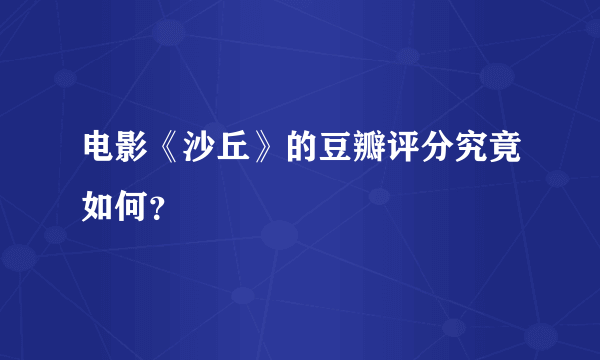 电影《沙丘》的豆瓣评分究竟如何？