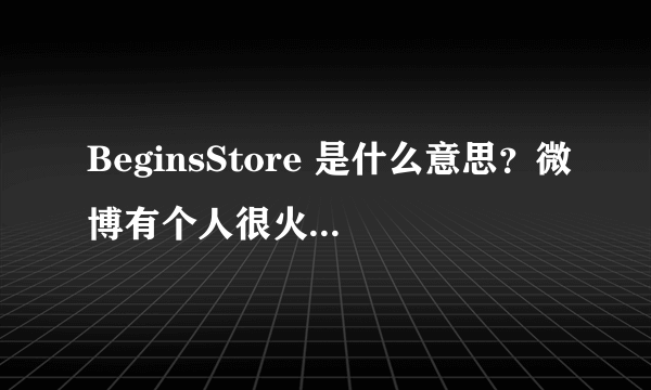 BeginsStore 是什么意思？微博有个人很火但不知道是谁，介绍里是这个