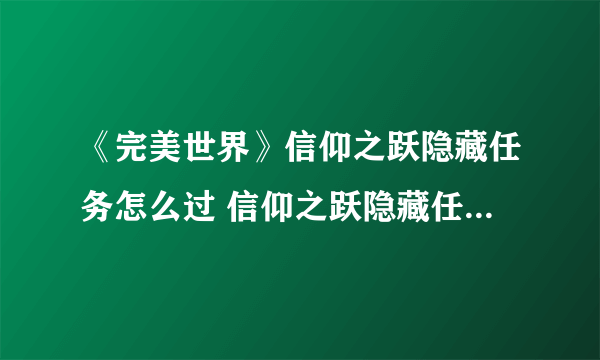 《完美世界》信仰之跃隐藏任务怎么过 信仰之跃隐藏任务通关攻略