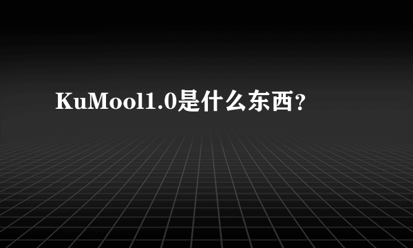 KuMool1.0是什么东西？