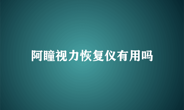 阿瞳视力恢复仪有用吗