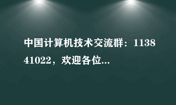 中国计算机技术交流群：113841022，欢迎各位电脑高手、电脑爱好者等朋友们加入一起学习！