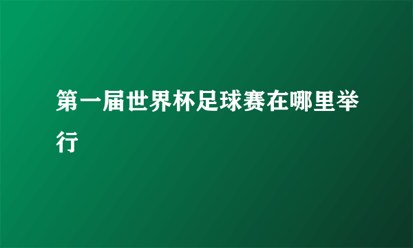 第一届世界杯足球赛在哪里举行