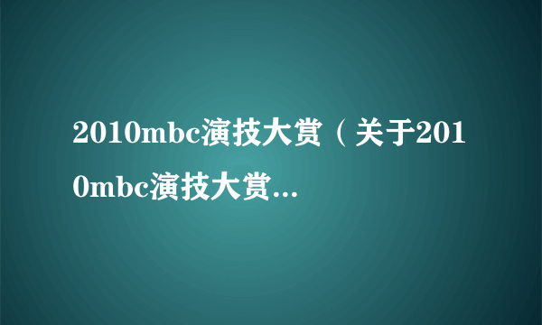 2010mbc演技大赏（关于2010mbc演技大赏的介绍）