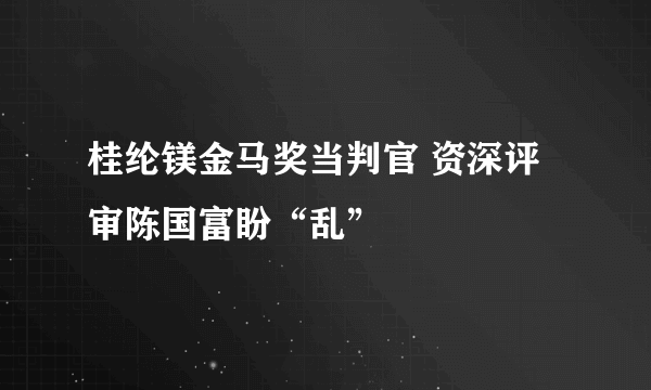 桂纶镁金马奖当判官 资深评审陈国富盼“乱”