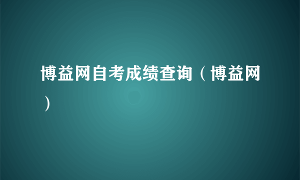 博益网自考成绩查询（博益网）