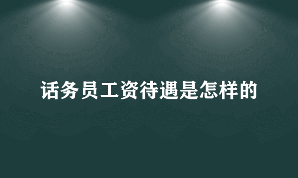 话务员工资待遇是怎样的