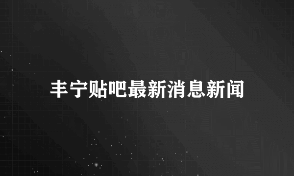 丰宁贴吧最新消息新闻