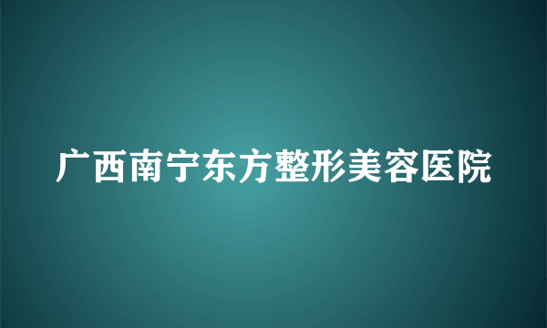 广西南宁东方整形美容医院