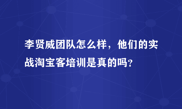 李贤威团队怎么样，他们的实战淘宝客培训是真的吗？