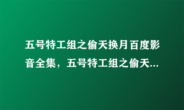 五号特工组之偷天换月百度影音全集，五号特工组之偷天换月百度影音全集下载