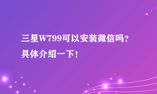 三星W799可以安装微信吗？具体介绍一下！