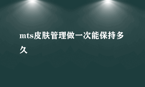 mts皮肤管理做一次能保持多久