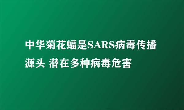 中华菊花蝠是SARS病毒传播源头 潜在多种病毒危害 