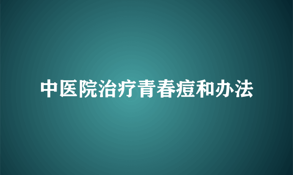 中医院治疗青春痘和办法