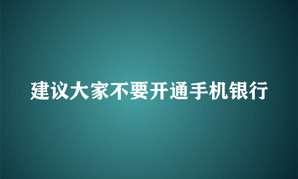 建议大家不要开通手机银行