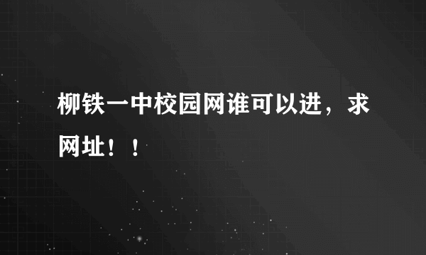 柳铁一中校园网谁可以进，求网址！！