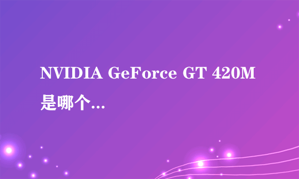 NVIDIA GeForce GT 420M是哪个级别的？