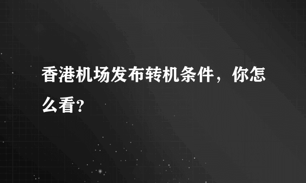 香港机场发布转机条件，你怎么看？