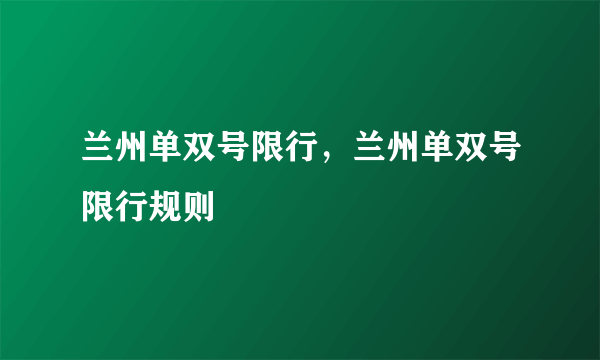 兰州单双号限行，兰州单双号限行规则