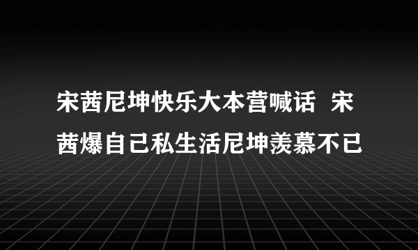 宋茜尼坤快乐大本营喊话  宋茜爆自己私生活尼坤羡慕不已