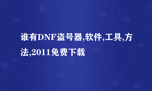 谁有DNF盗号器,软件,工具,方法,2011免费下载