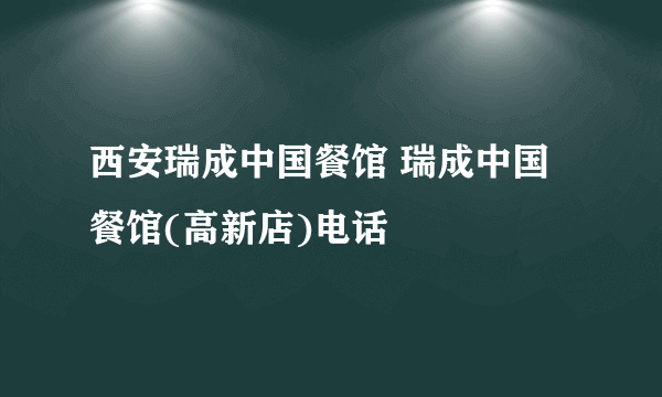 西安瑞成中国餐馆 瑞成中国餐馆(高新店)电话