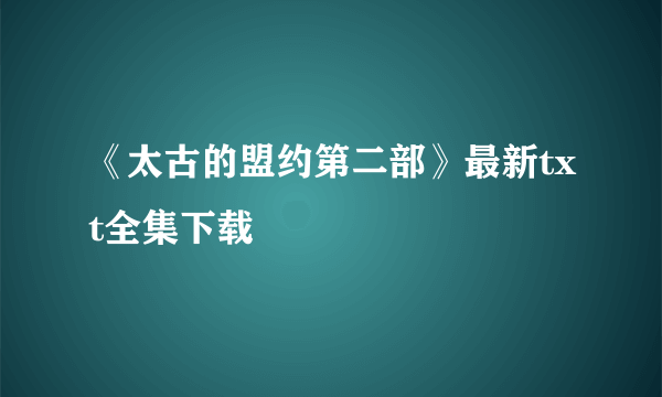 《太古的盟约第二部》最新txt全集下载