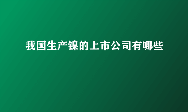 我国生产镍的上市公司有哪些