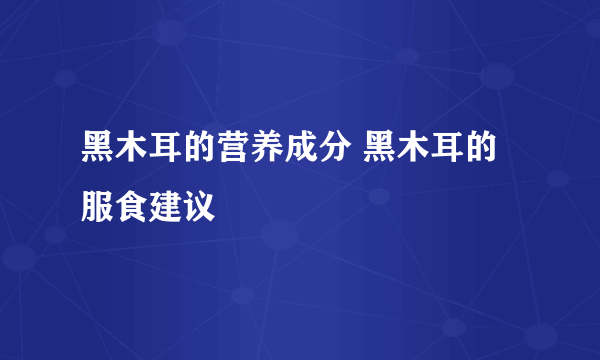 黑木耳的营养成分 黑木耳的服食建议