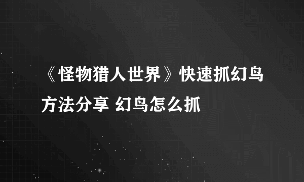 《怪物猎人世界》快速抓幻鸟方法分享 幻鸟怎么抓