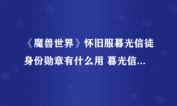 《魔兽世界》怀旧服暮光信徒身份勋章有什么用 暮光信徒身份勋章作用一览